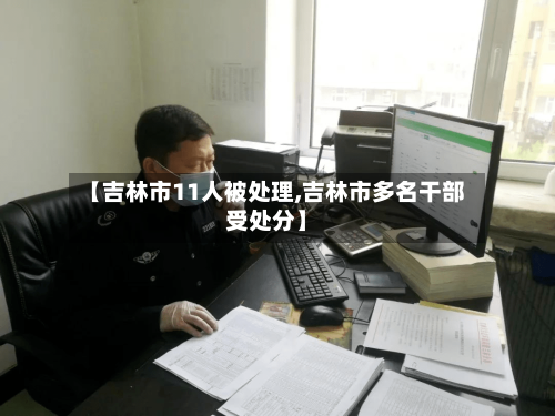 【吉林市11人被处理,吉林市多名干部受处分】