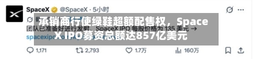 承销商行使绿鞋超额配售权	，SpaceX IPO募资总额达857亿美元-第3张图片