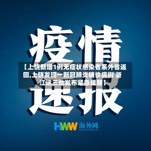 【上饶新增1例无症状感染者系外省返回,上饶发现一新冠肺炎确诊病例 浙江这三地发布紧急提醒】-第3张图片