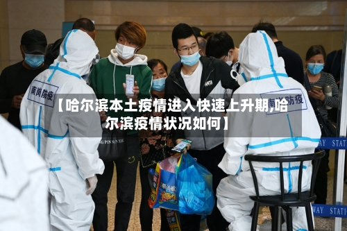 【哈尔滨本土疫情进入快速上升期,哈尔滨疫情状况如何】