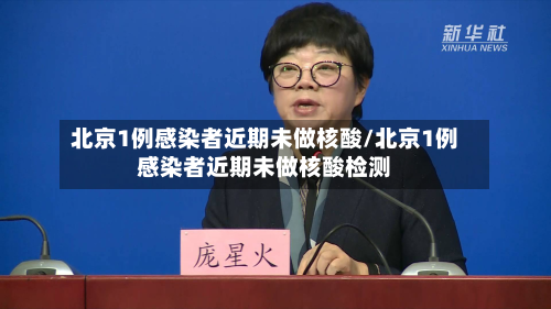 北京1例感染者近期未做核酸/北京1例感染者近期未做核酸检测-第2张图片