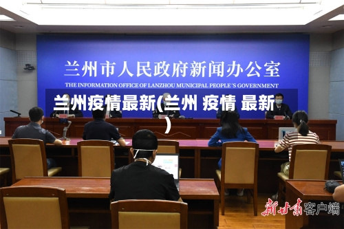兰州疫情最新(兰州 疫情 最新)