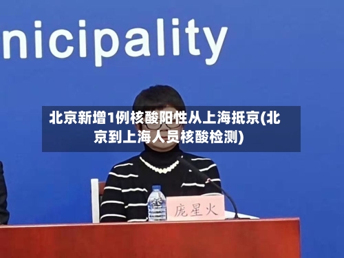 北京新增1例核酸阳性从上海抵京(北京到上海人员核酸检测)-第3张图片