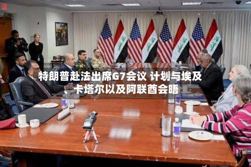 特朗普赴法出席G7会议 计划与埃及、卡塔尔以及阿联酋会晤