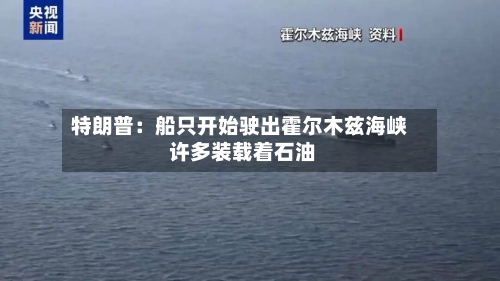 特朗普：船只开始驶出霍尔木兹海峡 许多装载着石油