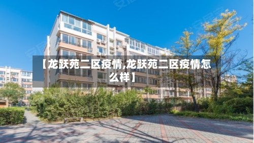 【龙跃苑二区疫情,龙跃苑二区疫情怎么样】-第2张图片