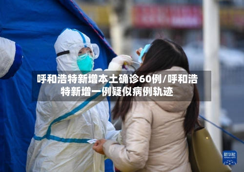 呼和浩特新增本土确诊60例/呼和浩特新增一例疑似病例轨迹-第2张图片