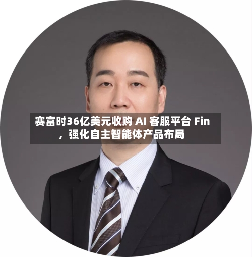 赛富时36亿美元收购 AI 客服平台 Fin	，强化自主智能体产品布局-第2张图片