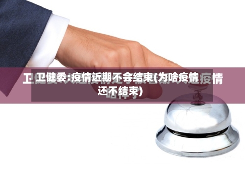 卫健委:疫情近期不会结束(为啥疫情还不结束)-第3张图片