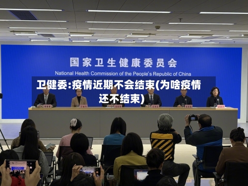 卫健委:疫情近期不会结束(为啥疫情还不结束)