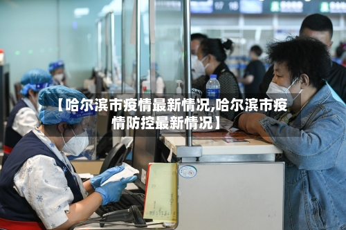 【哈尔滨市疫情最新情况,哈尔滨市疫情防控最新情况】-第2张图片