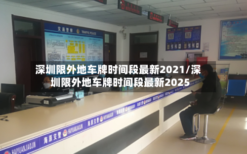 深圳限外地车牌时间段最新2021/深圳限外地车牌时间段最新2025