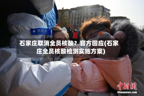 石家庄取消全员核酸?官方回应(石家庄全员核酸检测实施方案)-第2张图片