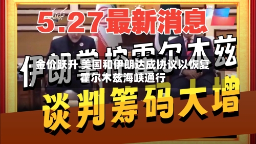 金价跃升 美国和伊朗达成协议以恢复霍尔木兹海峡通行-第2张图片