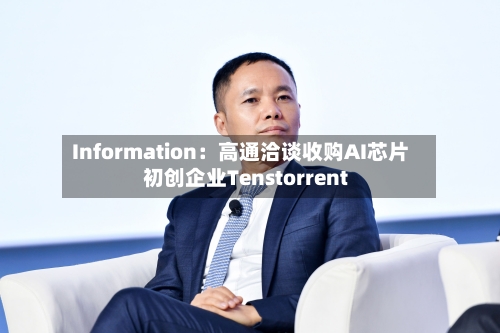 Information：高通洽谈收购AI芯片初创企业Tenstorrent