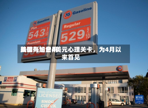 美国汽油费用跌破每加仑4美元心理关卡，为4月以来首见