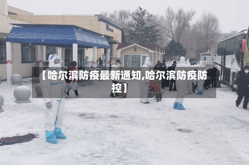 【哈尔滨防疫最新通知,哈尔滨防疫防控】