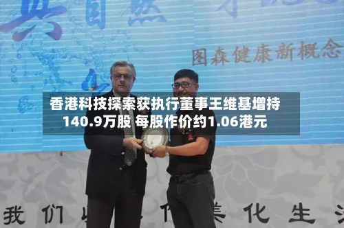 香港科技探索获执行董事王维基增持140.9万股 每股作价约1.06港元