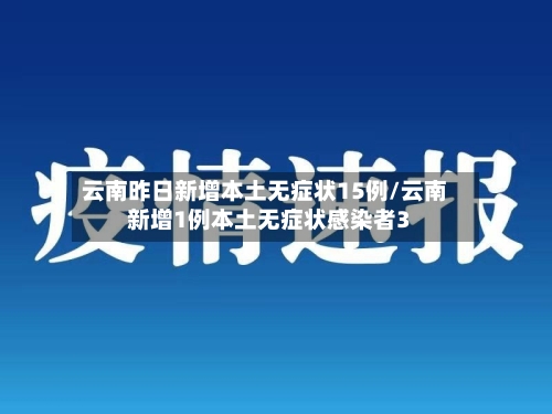 云南昨日新增本土无症状15例/云南新增1例本土无症状感染者3
