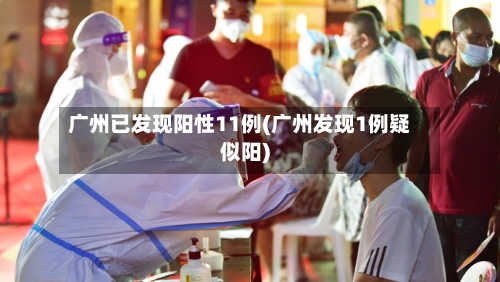 广州已发现阳性11例(广州发现1例疑似阳)