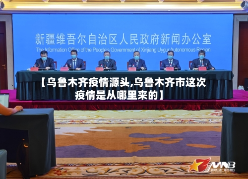 【乌鲁木齐疫情源头,乌鲁木齐市这次疫情是从哪里来的】-第2张图片