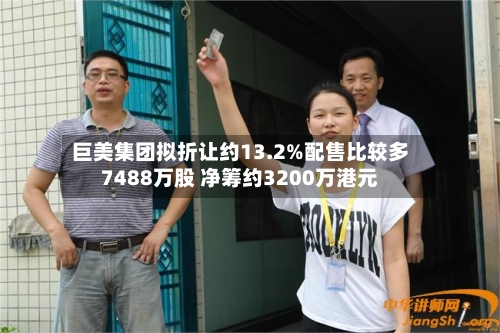 巨美集团拟折让约13.2%配售比较多
7488万股 净筹约3200万港元-第2张图片