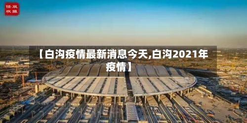 【白沟疫情最新消息今天,白沟2021年疫情】