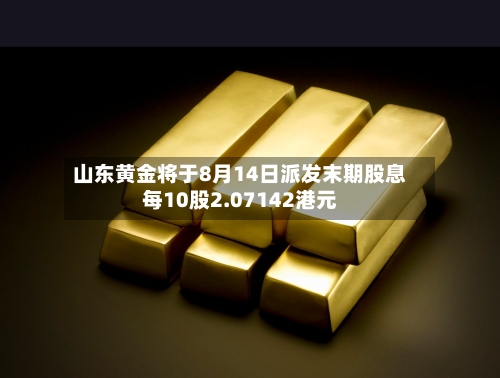 山东黄金将于8月14日派发末期股息每10股2.07142港元