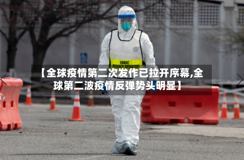 【全球疫情第二次发作已拉开序幕,全球第二波疫情反弹势头明显】-第2张图片