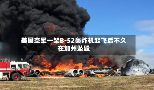 美国空军一架B-52轰炸机起飞后不久在加州坠毁-第2张图片
