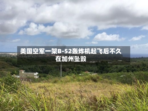 美国空军一架B-52轰炸机起飞后不久在加州坠毁