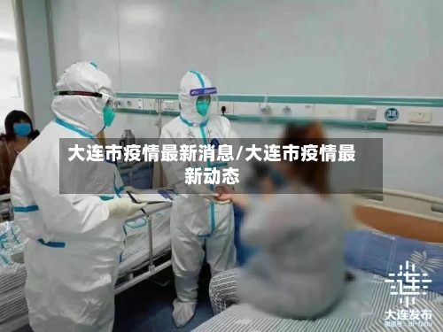大连市疫情最新消息/大连市疫情最新动态-第3张图片