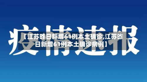 【江苏昨日新增61例本土确诊,江苏昨日新增61例本土确诊病例】