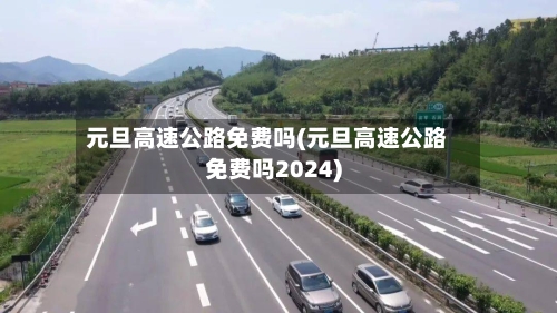 元旦高速公路免费吗(元旦高速公路免费吗2024)-第2张图片