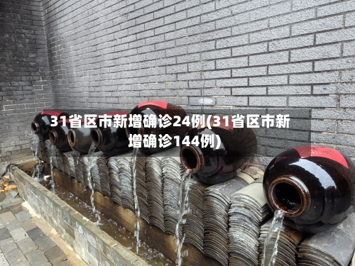 31省区市新增确诊24例(31省区市新增确诊144例)-第2张图片
