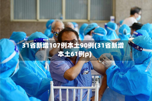 31省新增107例本土90例(31省新增本土61例p)