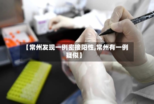 【常州发现一例密接阳性,常州有一例疑似】