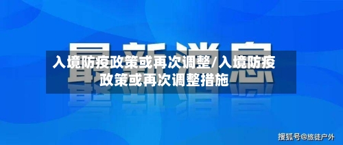 入境防疫政策或再次调整/入境防疫政策或再次调整措施-第2张图片