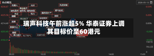 瑞声科技午前涨超5% 华泰证券上调其目标价至60港元-第2张图片