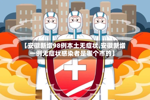 【安徽新增98例本土无症状,安徽新增一例无症状感染者是哪个市的】