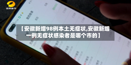 【安徽新增98例本土无症状,安徽新增一例无症状感染者是哪个市的】-第2张图片