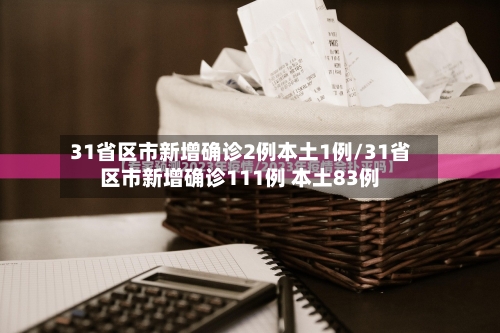 31省区市新增确诊2例本土1例/31省区市新增确诊111例 本土83例-第2张图片
