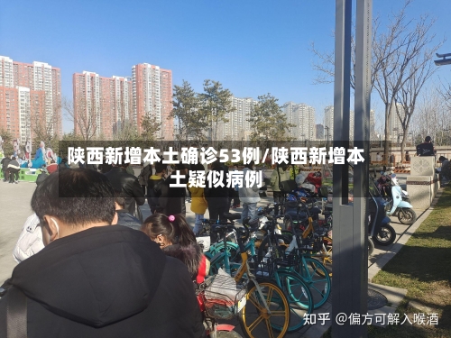 陕西新增本土确诊53例/陕西新增本土疑似病例-第2张图片