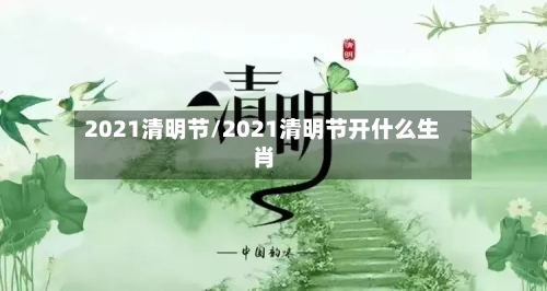 2021清明节/2021清明节开什么生肖-第2张图片