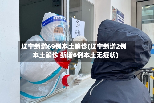 辽宁新增69例本土确诊(辽宁新增2例本土确诊 新增6例本土无症状)-第3张图片
