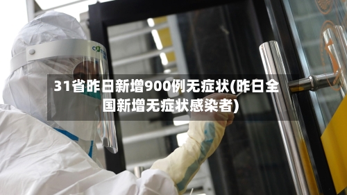 31省昨日新增900例无症状(昨日全国新增无症状感染者)