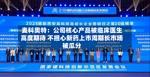 麦科奥特:公司核心产品被临床医生高度期待 不担心新药上市周期长市场被瓜分-第2张图片