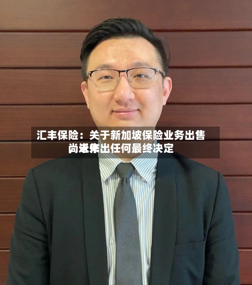 汇丰保险：关于新加坡保险业务出售，近来尚未作出任何最终决定