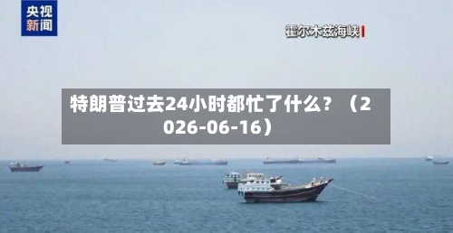 特朗普过去24小时都忙了什么？（2026-06-16）-第2张图片