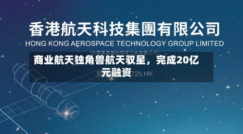 商业航天独角兽航天驭星	，完成20亿元融资-第3张图片
